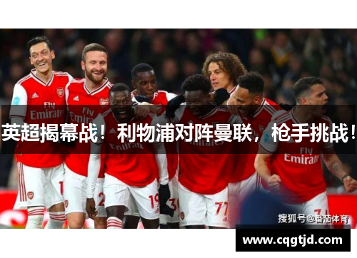 英超揭幕战!利物浦对阵曼联,枪手挑战! 英超揭幕战!利物浦对阵曼联,枪手挑战!