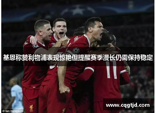 基恩称赞利物浦表现惊艳但提醒赛季漫长仍需保持稳定 基恩称赞利物浦表现惊艳但提醒赛季漫长仍需保持稳定