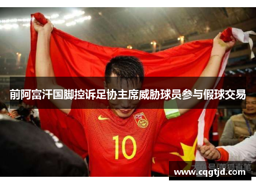 前阿富汗国脚控诉足协主席威胁球员参与假球交易 前阿富汗国脚控诉足协主席威胁球员参与假球交易