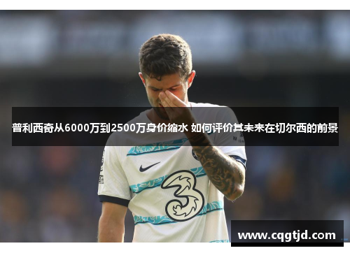 普利西奇从6000万到2500万身价缩水 如何评价其未来在切尔西的前景 普利西奇从6000万到2500万身价缩水 如何评价其未来在切尔西的前景