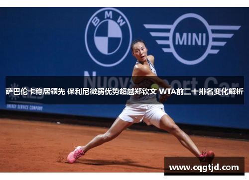 萨巴伦卡稳居领先 保利尼微弱优势超越郑钦文 WTA前二十排名变化解析 萨巴伦卡稳居领先 保利尼微弱优势超越郑钦文 WTA前二十排名变化解析