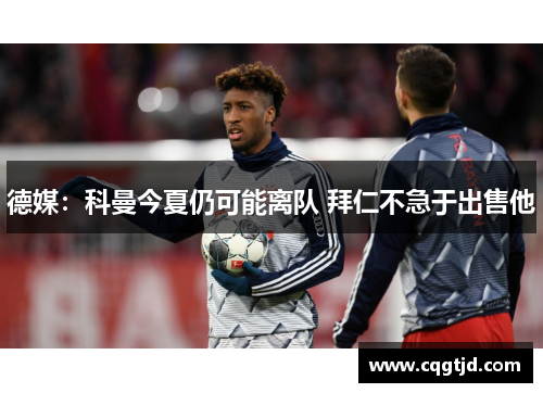 德媒：科曼今夏仍可能离队 拜仁不急于出售他