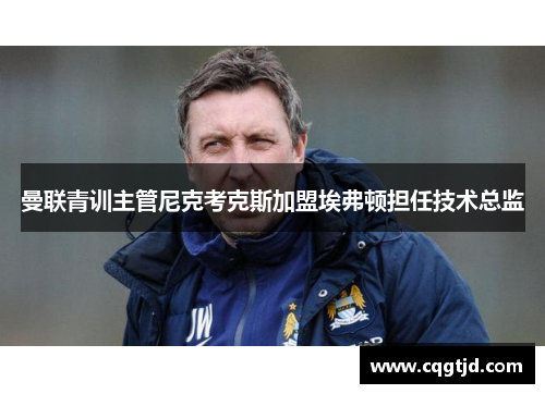 曼联青训主管尼克考克斯加盟埃弗顿担任技术总监 曼联青训主管尼克考克斯加盟埃弗顿担任技术总监