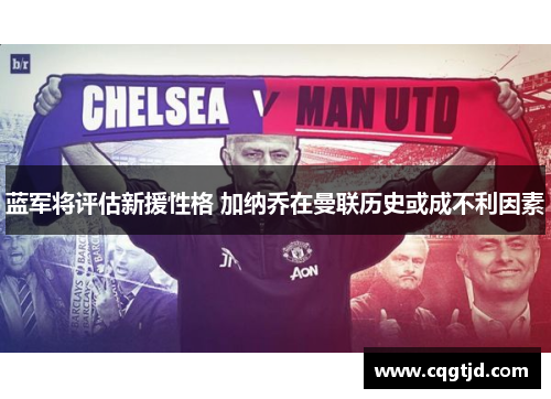蓝军将评估新援性格 加纳乔在曼联历史或成不利因素 蓝军将评估新援性格 加纳乔在曼联历史或成不利因素