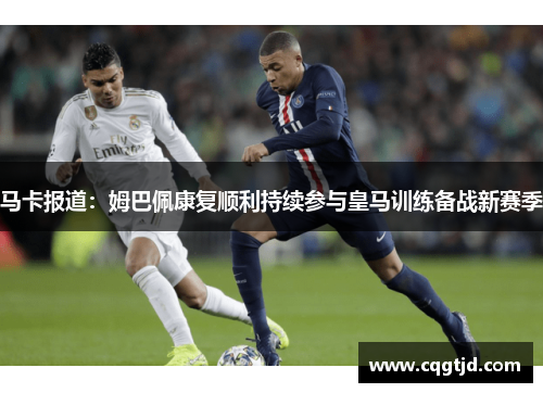 马卡报道:姆巴佩康复顺利持续参与皇马训练备战新赛季 马卡报道:姆巴佩康复顺利持续参与皇马训练备战新赛季