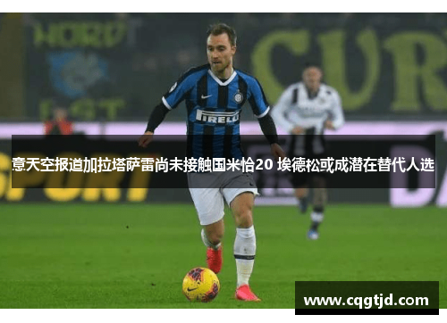 意天空报道加拉塔萨雷尚未接触国米恰20 埃德松或成潜在替代人选 意天空报道加拉塔萨雷尚未接触国米恰20 埃德松或成潜在替代人选