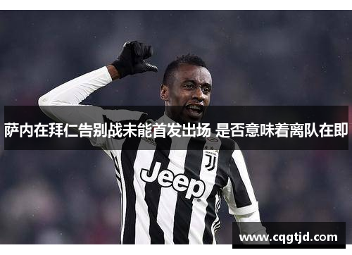 萨内在拜仁告别战未能首发出场 是否意味着离队在即 萨内在拜仁告别战未能首发出场 是否意味着离队在即