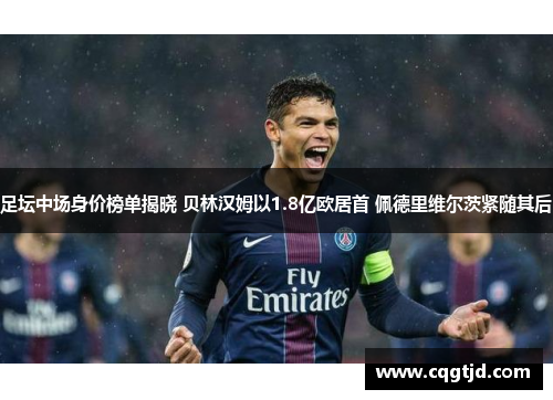 足坛中场身价榜单揭晓 贝林汉姆以1.8亿欧居首 佩德里维尔茨紧随其后 足坛中场身价榜单揭晓 贝林汉姆以1.8亿欧居首 佩德里维尔茨紧随其后