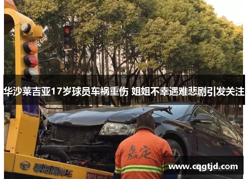 华沙莱吉亚17岁球员车祸重伤 姐姐不幸遇难悲剧引发关注 华沙莱吉亚17岁球员车祸重伤 姐姐不幸遇难悲剧引发关注